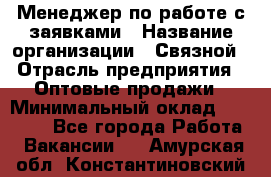 Менеджер по работе с заявками › Название организации ­ Связной › Отрасль предприятия ­ Оптовые продажи › Минимальный оклад ­ 30 000 - Все города Работа » Вакансии   . Амурская обл.,Константиновский р-н